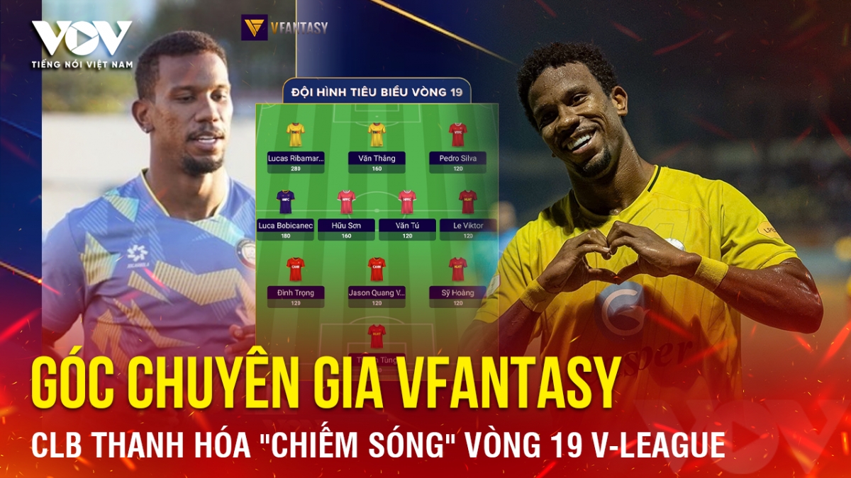 Góc chuyên gia VFantasy số 6: CLB Thanh Hóa ''chiếm sóng'' vòng 19 V-League